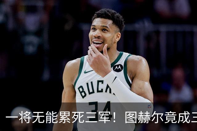 一将无能累死三军！图赫尔竟成三狮大短板 赢球纯侥幸