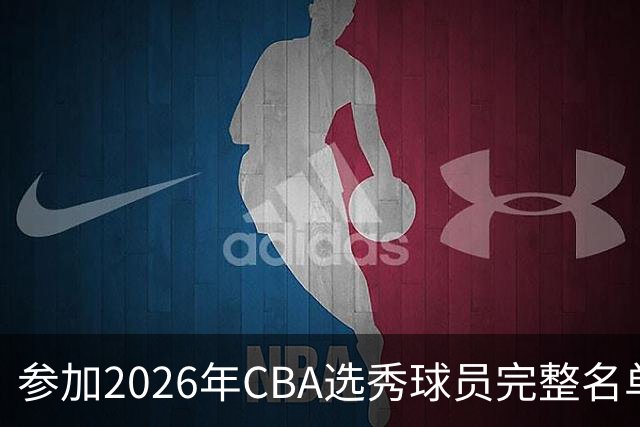 参加2026年CBA选秀球员完整名单：一共69人 石奎不在列