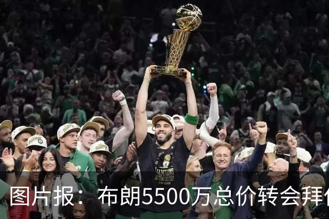 图片报：布朗5500万总价转会拜仁已进入最后阶段 将在美国体检