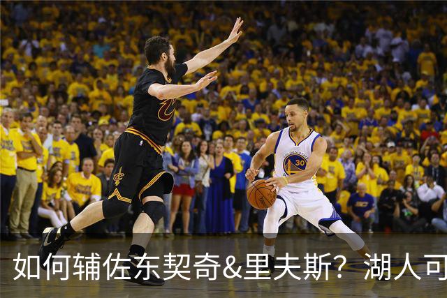 如何辅佐东契奇&里夫斯？湖人可关注沃特森&伊森 卢尼将补充内线