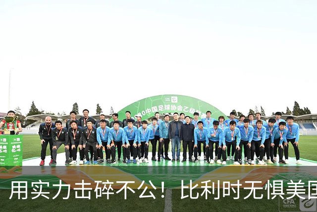 用实力击碎不公！比利时无惧美国盘外招 彰显老牌劲旅底蕴