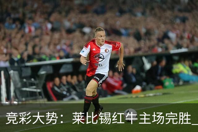 竞彩大势：莱比锡红牛主场完胜 贝蒂斯不败可期
