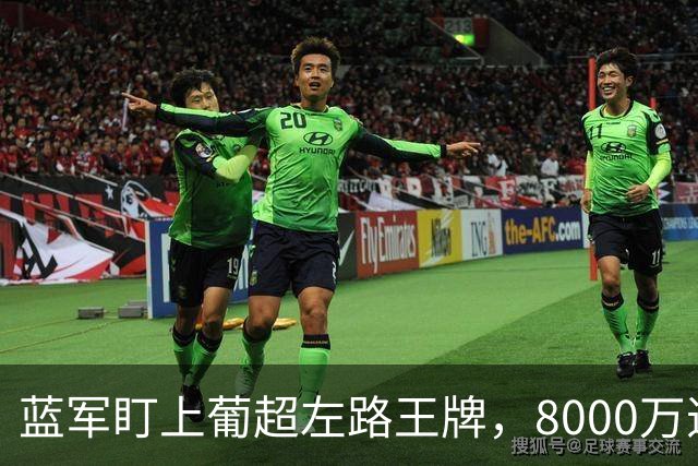 蓝军盯上葡超左路王牌，8000万违约金拦着，切尔西却已经敲门了