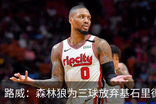 路威：森林狼为三球放弃基石里德 那他们就得创造新球队文化